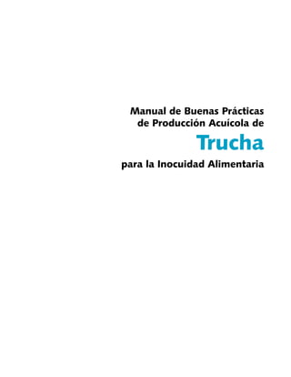 Manual de Buenas Pr‡cticas 
de Producci—n Acu’cola de 
Trucha 
para la Inocuidad Alimentaria 
 