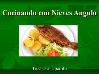 Cocinando con Nieves AnguloCocinando con Nieves Angulo
Truchas a la parrillaTruchas a la parrilla
 