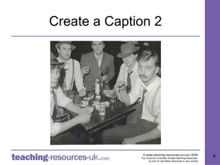 Create a Caption 2




               © www.teaching-resources-uk.com 2009               8
              You must be a member of www.teaching-resources-
                   uk.com to use these resources in your school
 