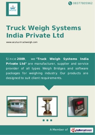 08377805962
A Member of
Truck Weigh Systems
India Private Ltd
www.acutuz-truckweigh.com
S i n c e 2009, we "Truck Weigh Systems India
Private Ltd" are manufacturer, supplier and service
provider of all types Weigh Bridges and software
packages for weighing industry. Our products are
designed to suit client requirements.
 