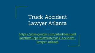 Truck Accident
Lawyer Atlanta
https://sites.google.com/site/theangell
lawfirmllcpeinjattyat/truck-accident-
lawyer-atlanta
 