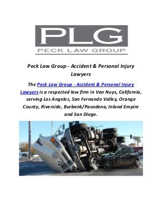 Peck Law Group - Accident & Personal Injury
Lawyers
The Peck Law Group - Accident & Personal Injury
Lawyers is a respected law firm in Van Nuys, California,
serving Los Angeles, San Fernando Valley, Orange
County, Riverside, Burbank/Pasadena, Inland Empire
and San Diego.
 