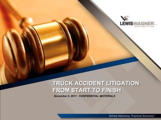 TRUCK ACCIDENT LITIGATION
FROM START TO FINISH
November 2, 2011 · CONFIDENTIAL MATERIALS
 