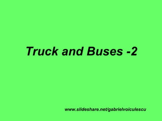 Truck and Buses -2 www.slideshare.net/gabrielvoiculescu 