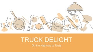 TRUCK DELIGHT
On the Highway to Taste
 