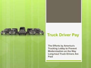 Truck Driver Pay
The Efforts by America’s
Trucking Lobby to Prevent
Modernization on the Way
Long-haul Truck Drivers Are
Paid
 