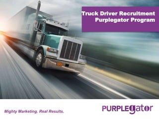 Mighty Marketing. Real Results.
Truck Driver Recruitment
Purplegator Program
 