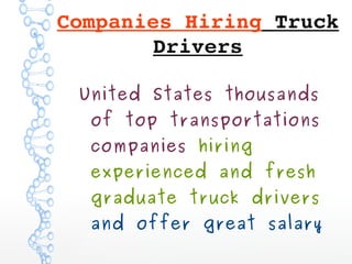 Companies Hiring Truck 
Drivers
United States thousands
of top transportations
companies hiring
experienced and fresh
graduate truck drivers
and offer great salary
 