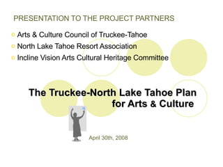 The Truckee-North Lake Tahoe Plan for Arts  &  Culture  ,[object Object],[object Object],[object Object],[object Object],April 30th, 2008 