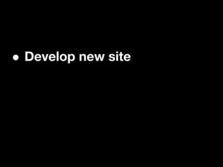 •   Develop new site
 