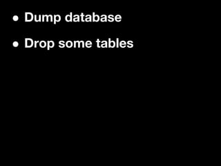 •Dump database

• Drop some tables
 