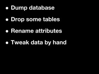 •Dump database

• Drop some tables

• Rename attributes

• Tweak data by hand
 