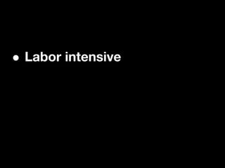 •   Labor intensive
 