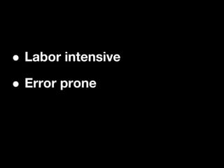 •Labor intensive

• Error prone
 