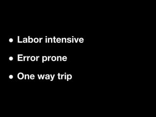 •Labor intensive

• Error prone

• One way trip
 