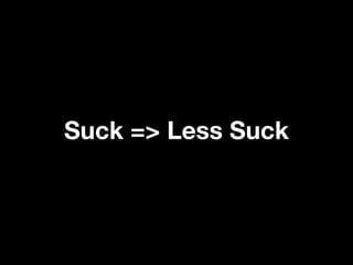 Suck => Less Suck
 