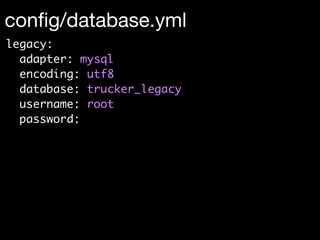 conﬁg/database.yml
legacy:
  adapter: mysql
  encoding: utf8
  database: trucker_legacy
  username: root
  password:
 