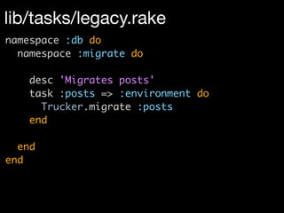 lib/tasks/legacy.rake
namespace :db do
  namespace :migrate do

   desc 'Migrates posts'
   task :posts => :environment do
     Trucker.migrate :posts
   end

  end
end
 