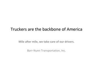 Truckers are the backbone of America
Mile after mile, we take care of our drivers.
Barr-Nunn Transportation, Inc.
 