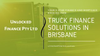 TRUCK FINANCE
SOLUTIONS IN
BRISBANE
YOUR 5-STAR  FINANC E AND MORTGAGE
BROKING FIRM
unlockedfinance.com.au
Unlocked
Finance Pty Ltd
 