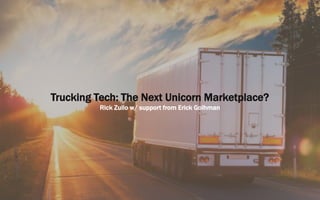 Trucking Tech: The Next Unicorn Marketplace?
Rick Zullo w/ support from Erick Goihman
 
