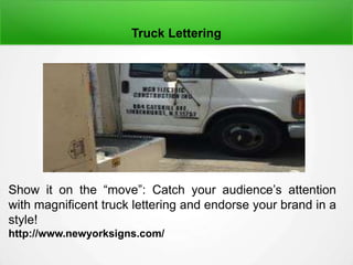 Truck Lettering
Show it on the “move”: Catch your audience’s attention
with magnificent truck lettering and endorse your brand in a
style!
http://www.newyorksigns.com/
 