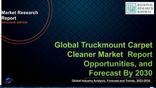 © Regional Research Reports www.regionalresearchreports.com | sales@regionalresearchreports.com | +1 (303) 569-9787 | +91-702-496-8807
Global Truckmount Carpet
Cleaner Market Report
Opportunities, and
Forecast By 2030
Market Research
Report
EXCLUSIVE EDITION
Global Industry Analysis, Forecast and Trends, 2022-2030
 