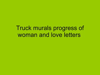 Truck murals progress of woman and love letters  
