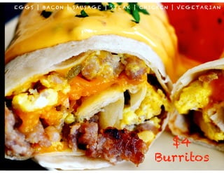 EGGS | BACON | SAUSAGE | STEAK | CHICKEN | VEGETARIAN 
$4 
Burritos 
 