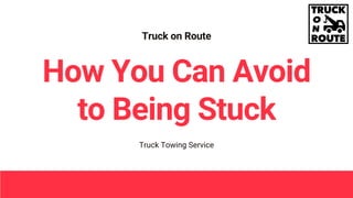 Truck on Route
Truck Towing Service
How You Can Avoid
to Being Stuck
 