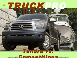 TRUCK PRO This presentation designed by Anmar Kamil, Fleet Manager at Fremont Toyota, California United State of America, information supported and exclusive for University of Toyota  Tundra vs. Competitions 