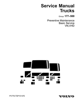 Service Manual
Trucks
Group 177–500
Preventive Maintenance
Basic Service
VN,VHD
PV776-TSP151476
 