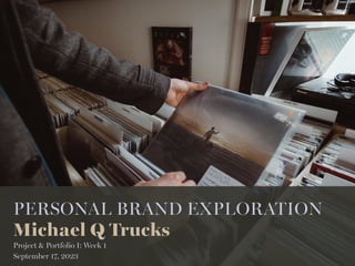 PERSONAL BRAND EXPLORATION
Michael Q Trucks
Project & Portfolio I: Week 1
September 17, 2023
 
