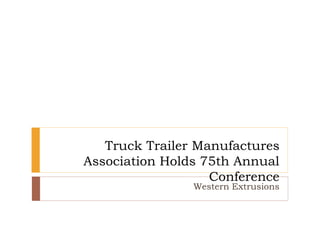 Truck Trailer Manufactures
Association Holds 75th Annual
Conference
Western Extrusions
 