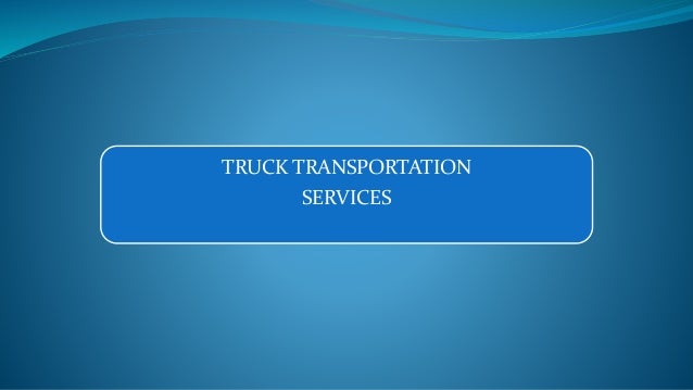 TRUCK TRANSPORTATION
SERVICES
 