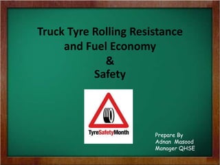 Truck Tyre Rolling Resistance
and Fuel Economy
&
Safety
Prepare By
Adnan Masood
Manager QHSE
 