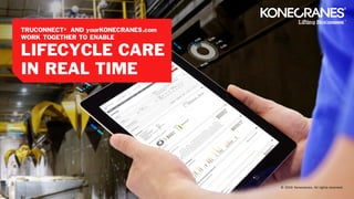 TRUCONNECT® AND yourKONECRANES.com
WORK TOGETHER TO ENABLE
LIFECYCLE CARE
IN REAL TIME
© 2016 Konecranes. All rights reserved.
 