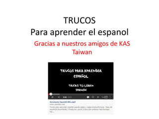 TRUCOS
Para aprender el espanol
Gracias a nuestros amigos de KAS
Taiwan
 