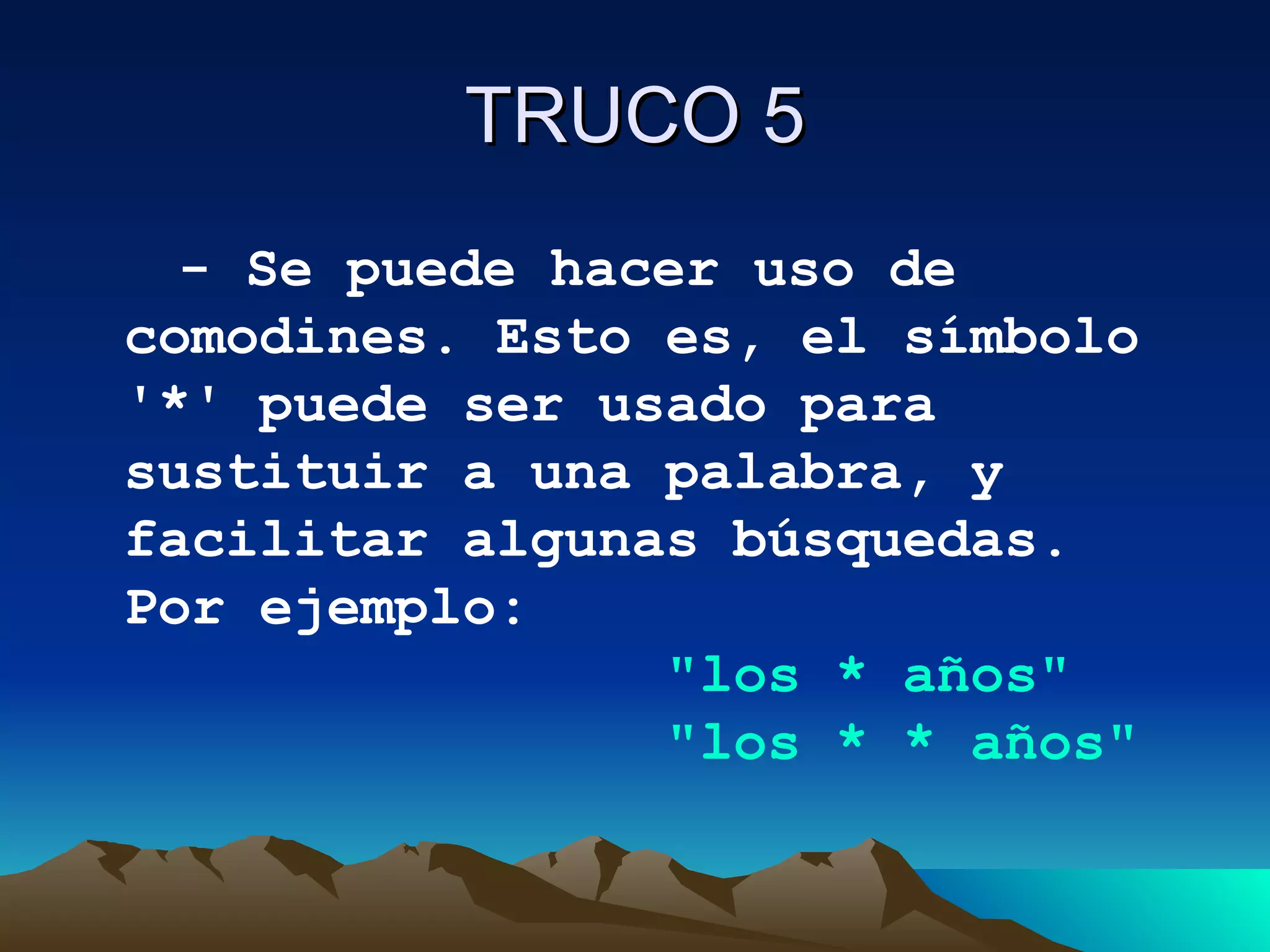 TRUCO 5 - Se puede hacer uso de comodines. Esto es, el símbolo '*' puede ser usado para sustituir a una palabra, y facilitar algunas búsquedas. Por ejemplo:                   "los * años"                  "los * * años"   