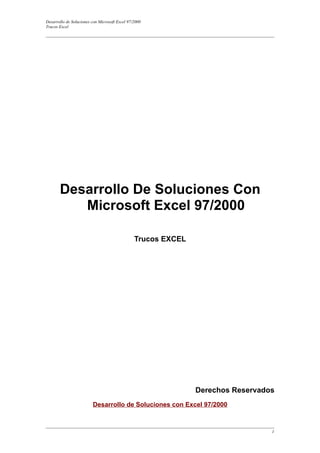 Desarrollo de Soluciones con Microsoft Excel 97/2000
Trucos Excel




       Desarrollo De Soluciones Con
          Microsoft Excel 97/2000

                                                Trucos EXCEL




                                                               Derechos Reservados
                         Desarrollo de Soluciones con Excel 97/2000



                                                                                 1
 