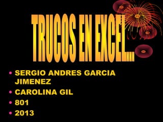 • SERGIO ANDRES GARCIA
JIMENEZ
• CAROLINA GIL
• 801
• 2013
 