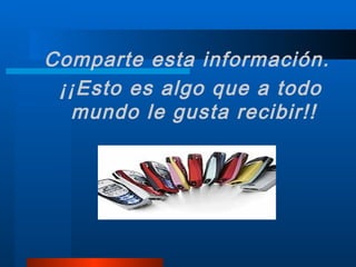 Comparte esta información. ¡¡Esto es algo que a todo mundo le gusta recibir!! 