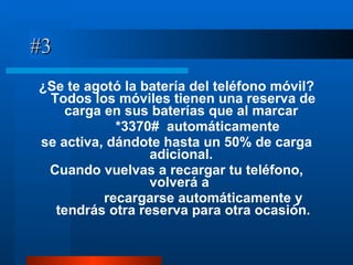 #3 ¿Se te agotó la batería del teléfono móvil? Todos los móviles tienen una reserva de carga en sus baterías que al marcar  *3370#  automáticamente  se activa, dándote hasta un 50% de carga adicional.  Cuando vuelvas a recargar tu teléfono, volverá a  recargarse automáticamente y tendrás otra reserva para otra ocasión. 