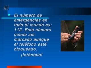 #1
    El número de
     emergencias en
     todo el mundo es:
     112. Este número
     puede ser
     marcado aunque
     el teléfono esté
     bloqueado.
         ¡Inténtalo!
 