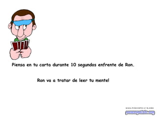 Piensa en tu carta durante 10 segundos enfrente de Ron.    Ron va a tratar de leer tu mente!  
