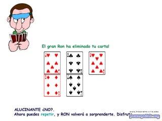                  El gran Ron ha eliminado tu carta!                                                                                              ALUCINANTE ¿NO ? .  Ahora puedes  repetir , y RON volverá a sorprenderte. Disfruta… 