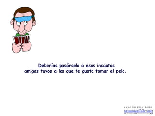 Deberías pasárselo a esos incautos amigos tuyos a los que te gusta tomar el pelo.  