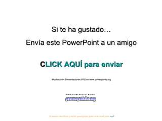 Si te ha gustado… Envía este PowerPoint a un amigo CLICK AQUÍ para enviar Muchas más Presentaciones PPS en www.powerpoints.org Si quieres suscribirte y recibir powerpoints gratis en tu email pulsa  aquí 