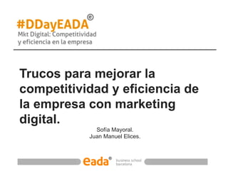 Trucos para mejorar la
competitividad y eficiencia de
la empresa con marketing
digital.
Sofía Mayoral.
Juan Manuel Elices.
 