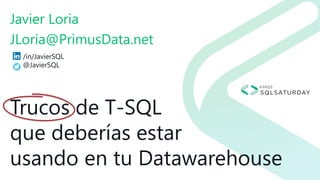 Trucos de T-SQL
que deberías estar
usando en tu Datawarehouse
Javier Loria
JLoria@PrimusData.net
/in/JavierSQL
@JavierSQL
 
